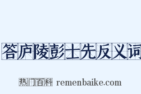 答庐陵彭士先反义词是什么意思的图片